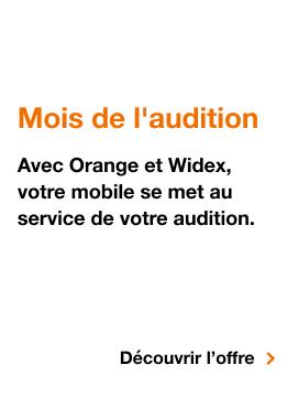 Mois de l'audition. Avec Orange et Widex, votre mobile se met au service de votre audition. Découvrir l'offre, Mois de l'audition. Avec Orange et Widex, votre mobile se met au service de votre audition. Découvrir l'offre