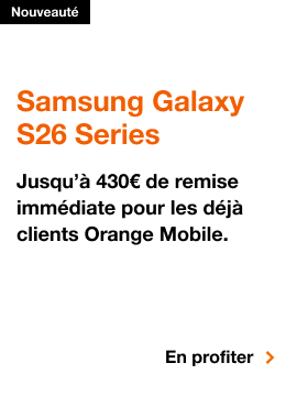 Samsung Galaxy S26 Series, Nouveauté. Samsung Galaxy S26 Series. Jusqu'à 430€ de remise immédiate pour les déjà clients Orange Mobile. En profiter.
