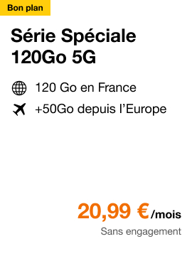 Série Spéciale 120Go 5G, Bon plan. Série Spéciale 120Go 5G. 120Go en France. +50Go depuis l'Europe. 20,99 € par mois sans engagement.